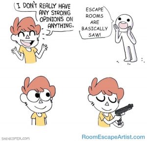 Guy says, "I don't really have any strong opinions on anything." Another character yells, "Escape rooms are basically SAW!" Original guy is depicting loading a pistol.