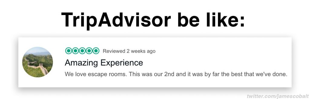 Meme reads: "TripAdvisor be like: 5 stars amazing experience. We love escape rooms. This was our 2nd and it was by far the best that we've done."