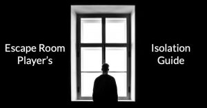A lone person looking out a window in a dark room. Labeled, "Escape Room Player's Isolation Guide."