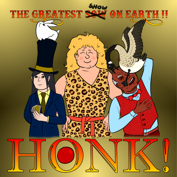 An illustrated magician, strongwoman, and animal trainer being pecked by a goose, with text reading "Honk! The Greatest (Sow, crossed out) Show on Earth!!"